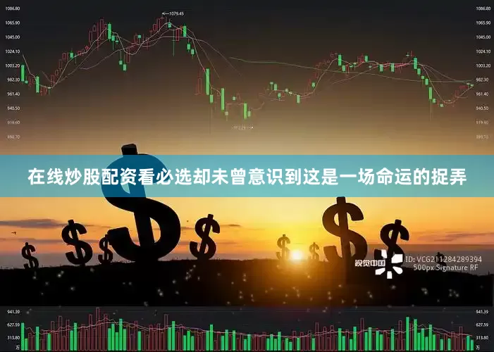 在线炒股配资看必选却未曾意识到这是一场命运的捉弄