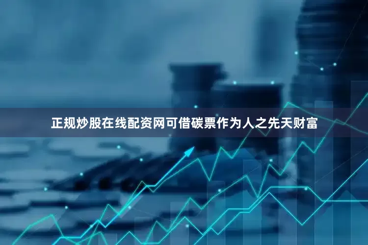 正规炒股在线配资网可借碳票作为人之先天财富