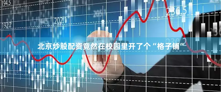 北京炒股配资竟然在校园里开了个“格子铺”