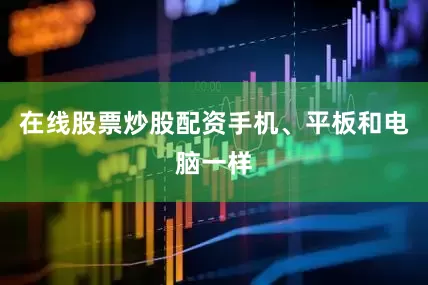 在线股票炒股配资手机、平板和电脑一样