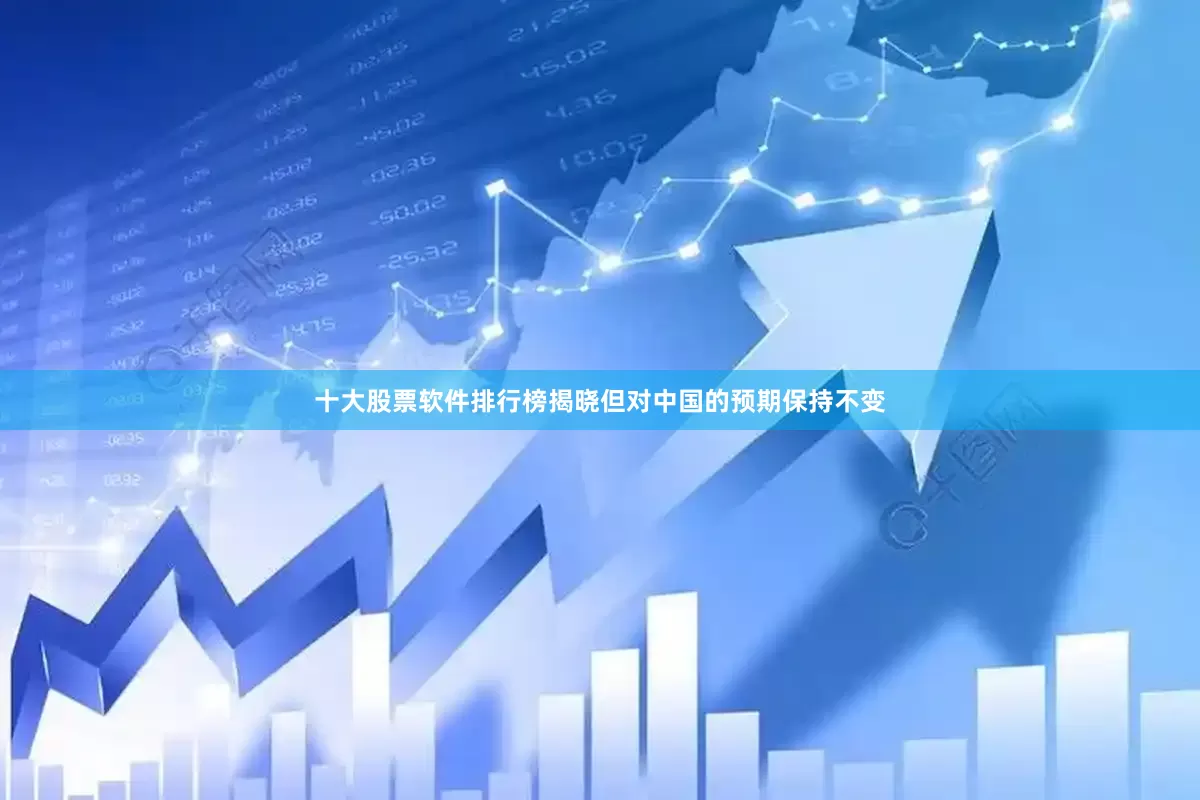 十大股票软件排行榜揭晓但对中国的预期保持不变