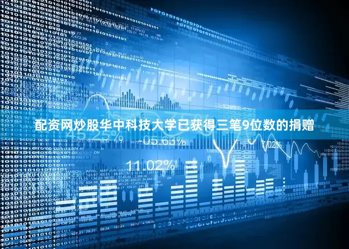 配资网炒股华中科技大学已获得三笔9位数的捐赠