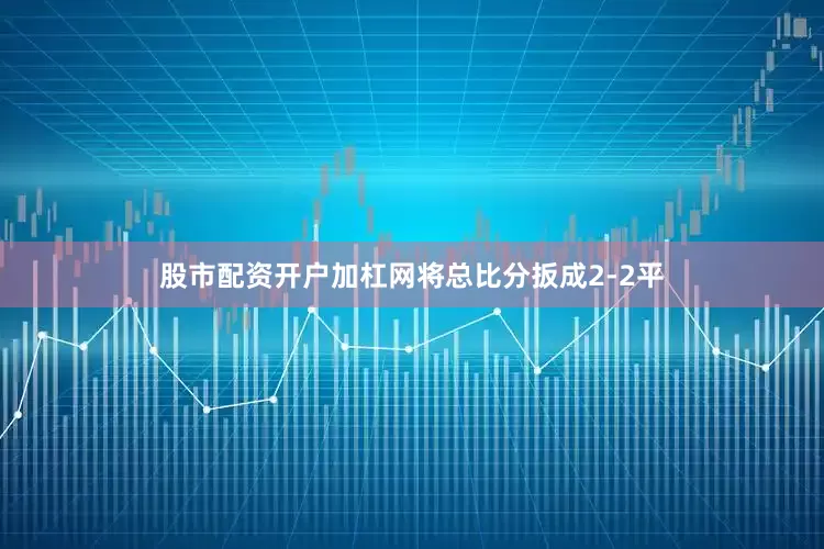 股市配资开户加杠网将总比分扳成2-2平