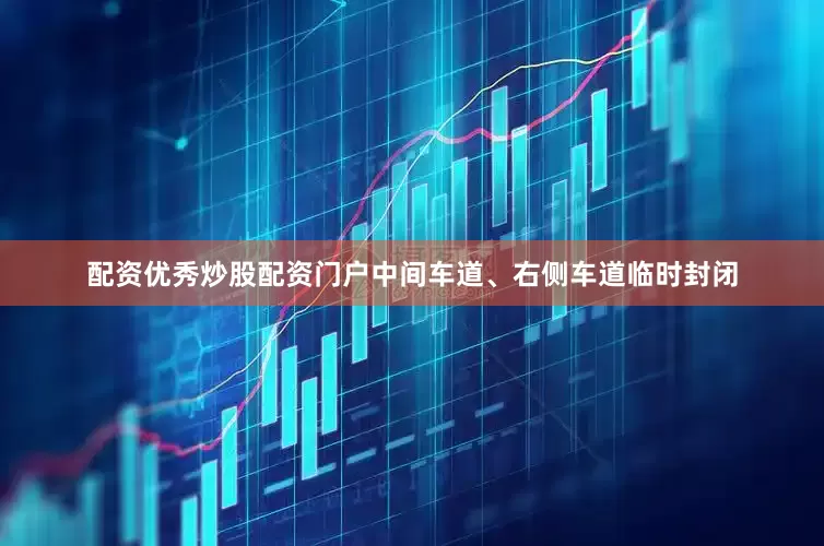 配资优秀炒股配资门户中间车道、右侧车道临时封闭