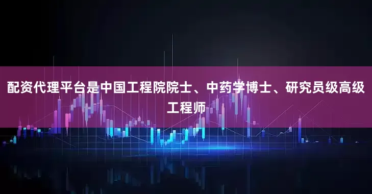 配资代理平台是中国工程院院士、中药学博士、研究员级高级工程师