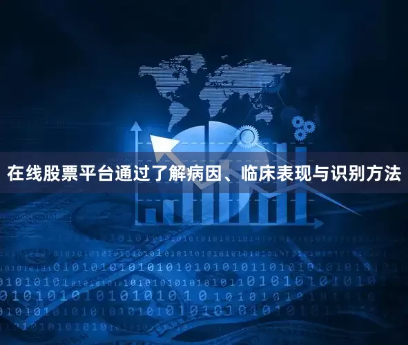 在线股票平台通过了解病因、临床表现与识别方法
