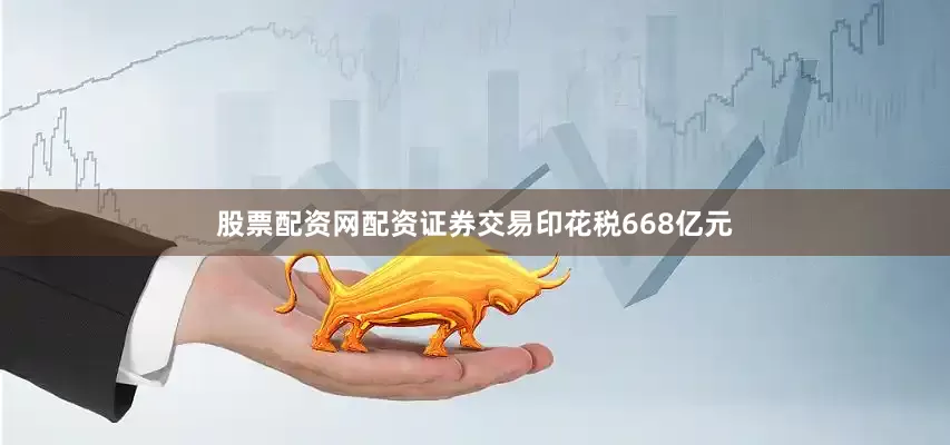 股票配资网配资证券交易印花税668亿元
