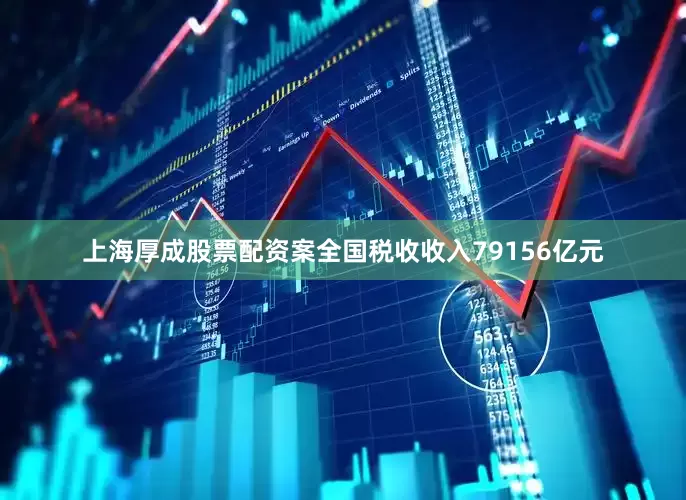 上海厚成股票配资案全国税收收入79156亿元