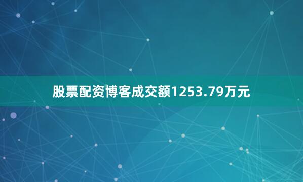股票配资博客成交额1253.79万元