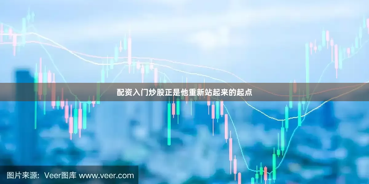 配资入门炒股正是他重新站起来的起点