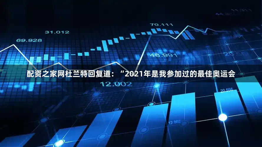 配资之家网杜兰特回复道：“2021年是我参加过的最佳奥运会