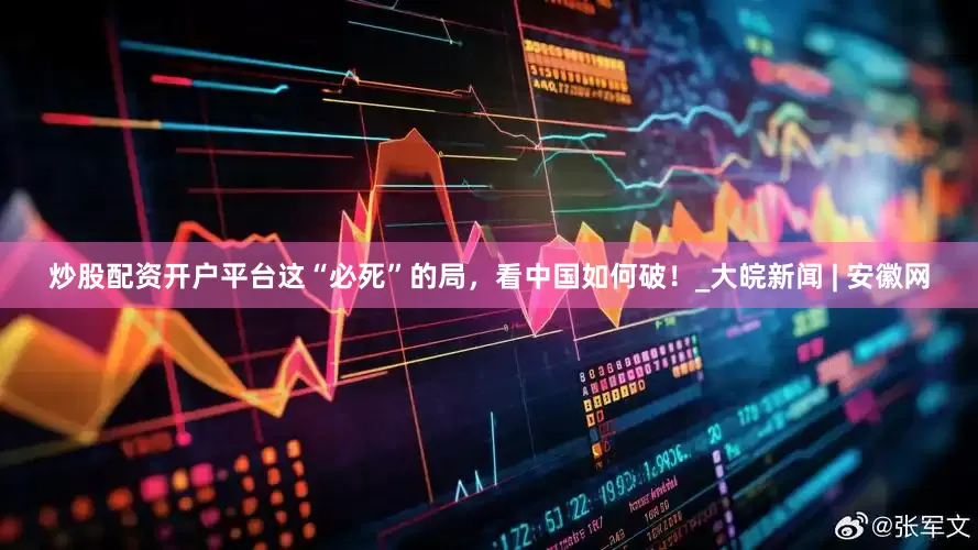 炒股配资开户平台这“必死”的局，看中国如何破！_大皖新闻 | 安徽网