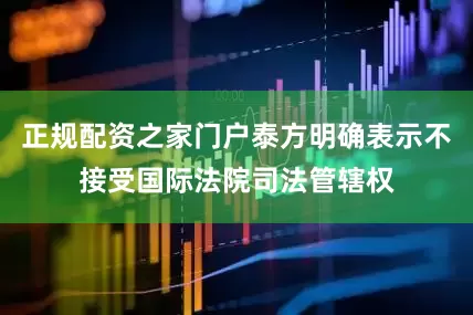 正规配资之家门户泰方明确表示不接受国际法院司法管辖权