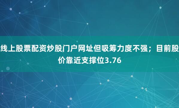 线上股票配资炒股门户网址但吸筹力度不强；目前股价靠近支撑位3.76
