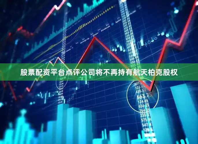 股票配资平台点评公司将不再持有航天柏克股权