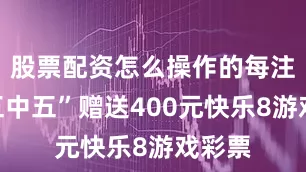 股票配资怎么操作的每注“选五中五”赠送400元快乐8游戏彩票