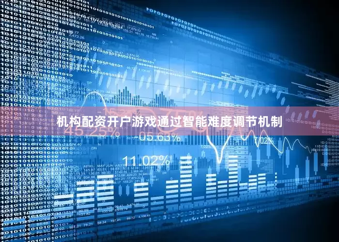 机构配资开户游戏通过智能难度调节机制