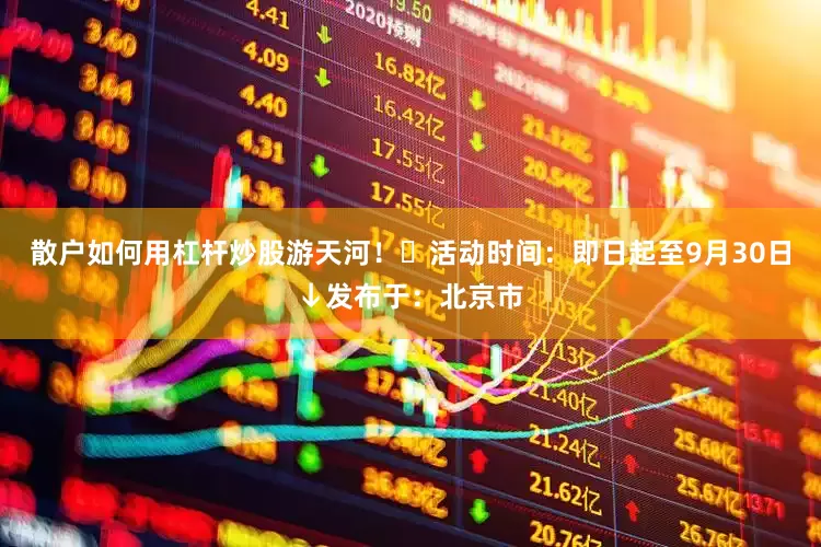 散户如何用杠杆炒股游天河！⏰活动时间：即日起至9月30日↓发布于：北京市