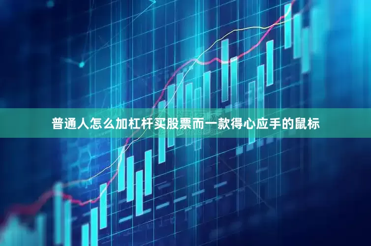 普通人怎么加杠杆买股票而一款得心应手的鼠标