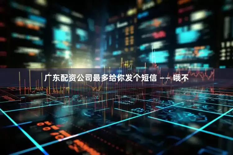 广东配资公司最多给你发个短信 —— 哦不
