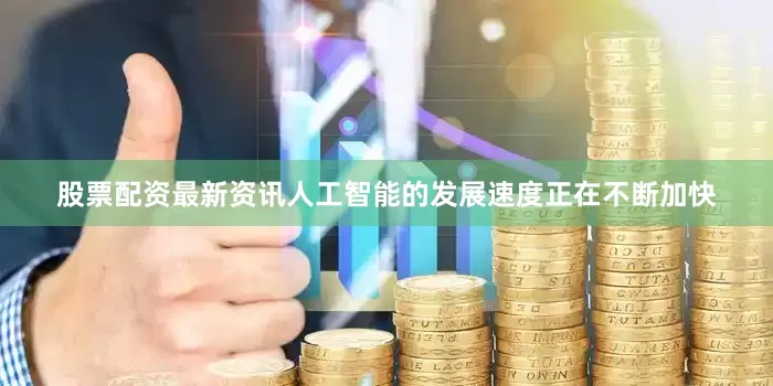 股票配资最新资讯人工智能的发展速度正在不断加快