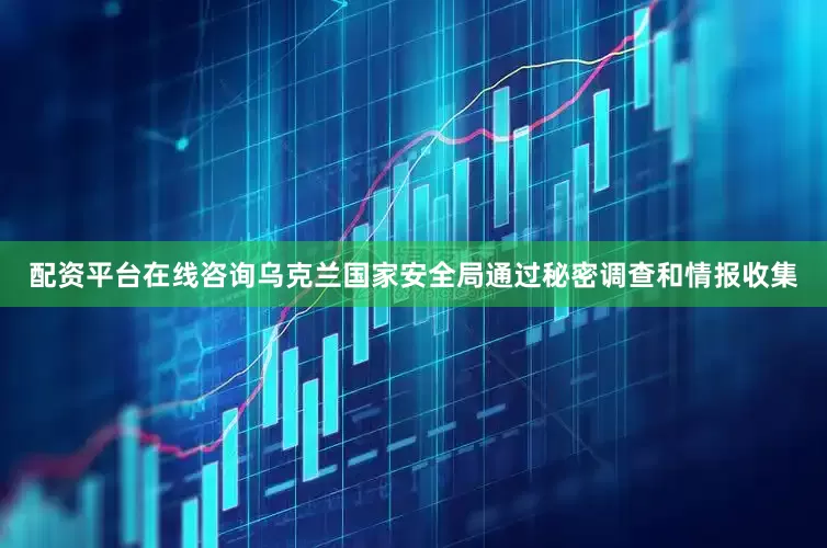 配资平台在线咨询乌克兰国家安全局通过秘密调查和情报收集
