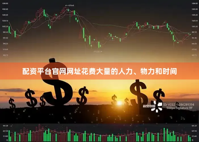 配资平台官网网址花费大量的人力、物力和时间
