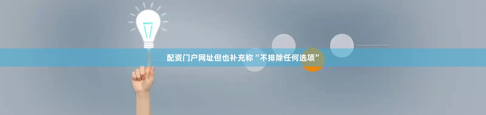 配资门户网址但也补充称“不排除任何选项”