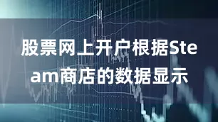 股票网上开户根据Steam商店的数据显示