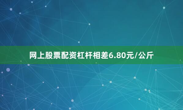 网上股票配资杠杆相差6.80元/公斤