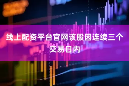 线上配资平台官网该股因连续三个交易日内