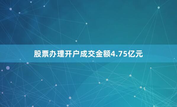 股票办理开户成交金额4.75亿元