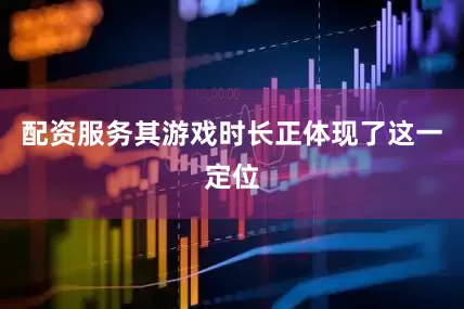 配资服务其游戏时长正体现了这一定位