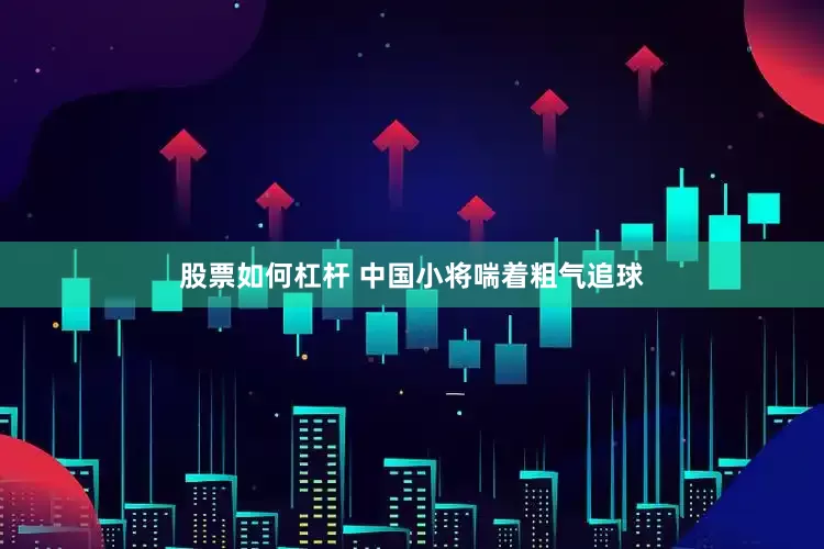 股票如何杠杆 中国小将喘着粗气追球