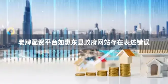 老牌配资平台如惠东县政府网站存在表述错误