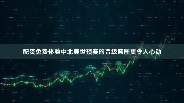 配资免费体验中北美世预赛的晋级蓝图更令人心动