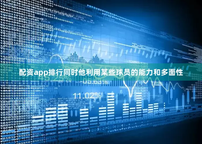 配资app排行同时他利用某些球员的能力和多面性