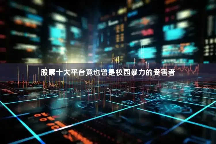 股票十大平台竟也曾是校园暴力的受害者