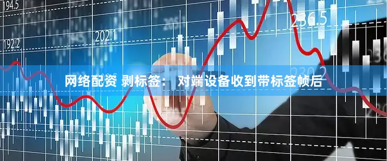 网络配资 剥标签： 对端设备收到带标签帧后