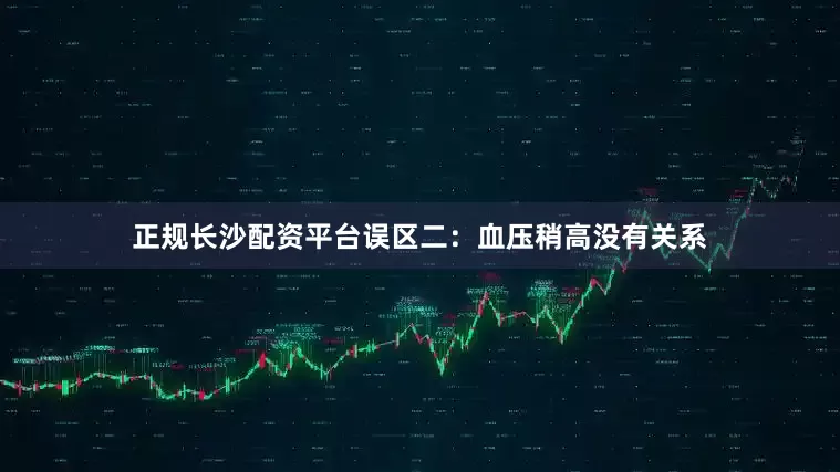 正规长沙配资平台误区二：血压稍高没有关系