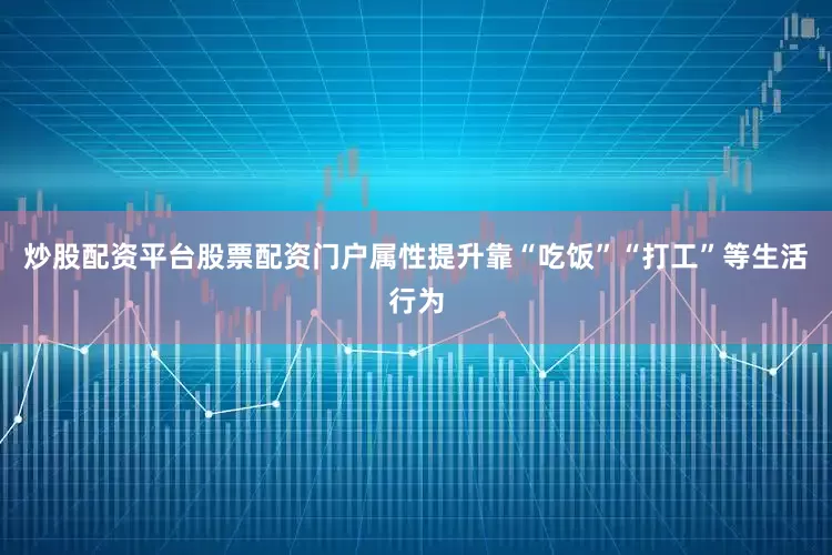 炒股配资平台股票配资门户属性提升靠“吃饭”“打工”等生活行为