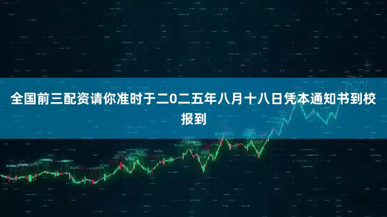 全国前三配资请你准时于二0二五年八月十八日凭本通知书到校报到