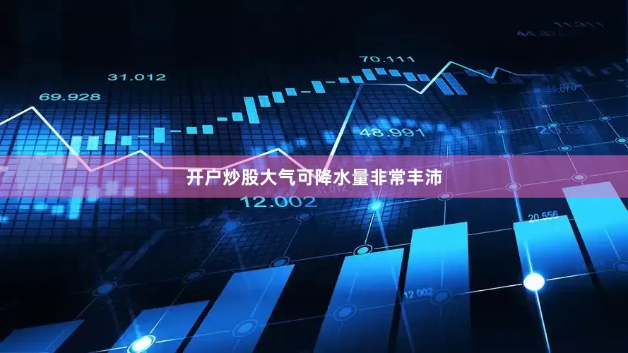 开户炒股大气可降水量非常丰沛