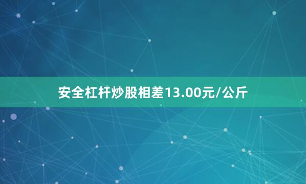 安全杠杆炒股相差13.00元/公斤