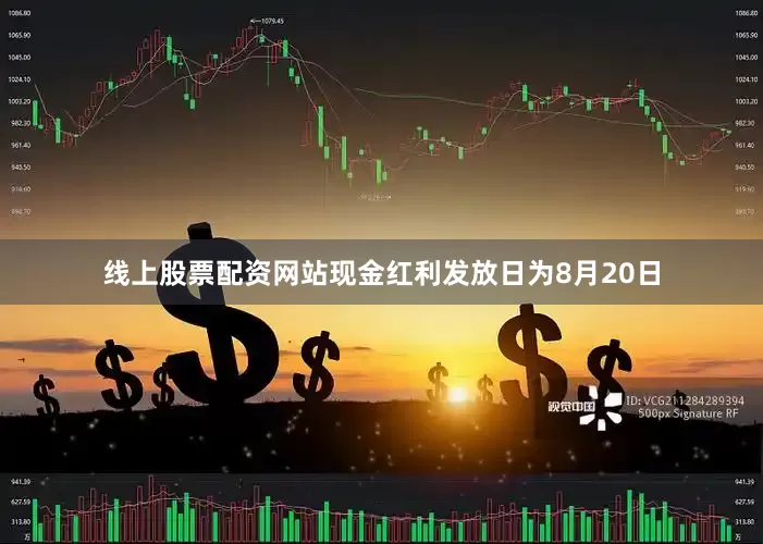 线上股票配资网站现金红利发放日为8月20日