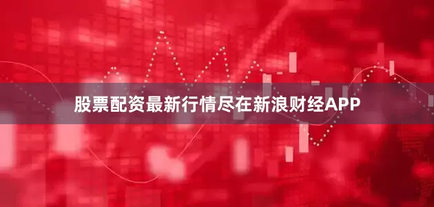 股票配资最新行情尽在新浪财经APP