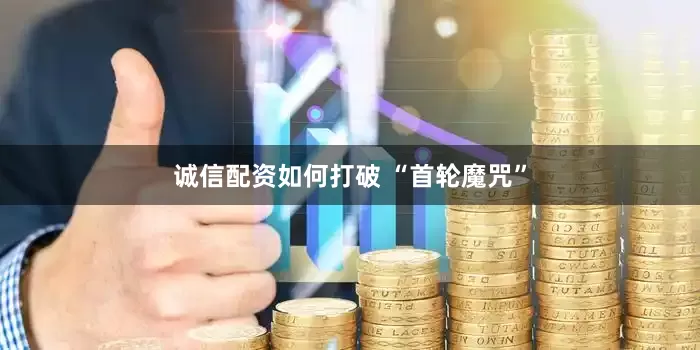 诚信配资如何打破 “首轮魔咒”
