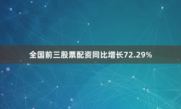 全国前三股票配资同比增长72.29%