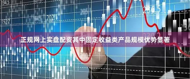 正规网上实盘配资其中固定收益类产品规模优势显著