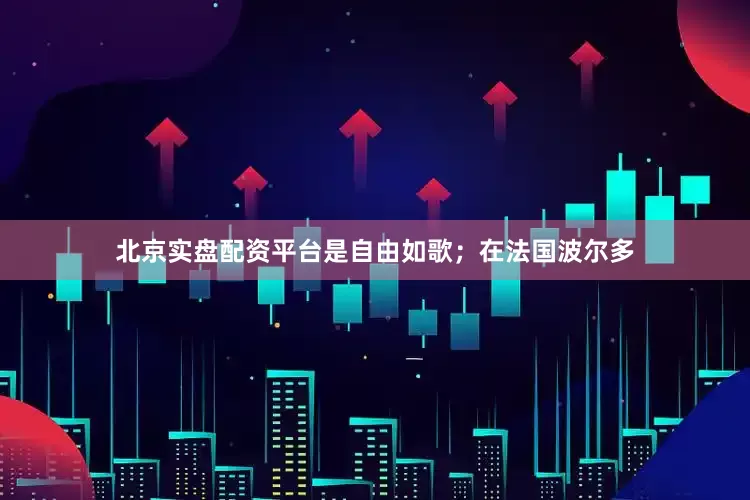 北京实盘配资平台是自由如歌；在法国波尔多